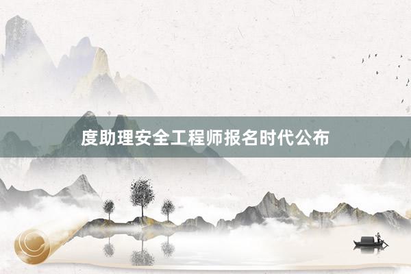 度助理安全工程师报名时代公布