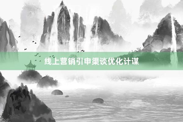 线上营销引申渠谈优化计谋