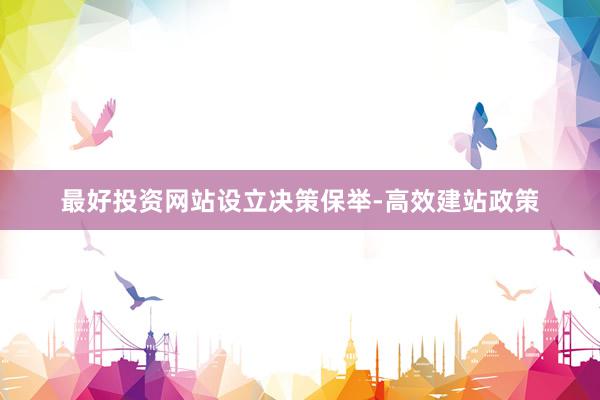 最好投资网站设立决策保举-高效建站政策