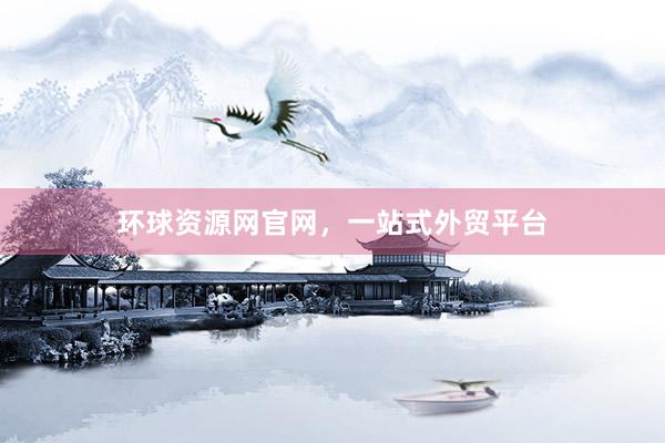 环球资源网官网，一站式外贸平台