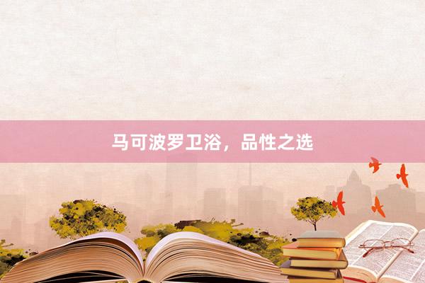 马可波罗卫浴，品性之选