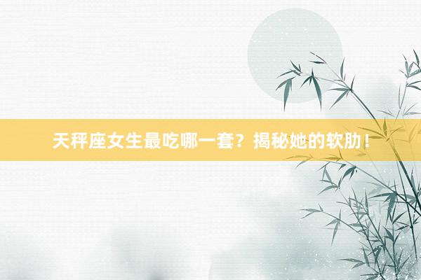 天秤座女生最吃哪一套？揭秘她的软肋！
