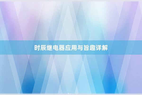时辰继电器应用与旨趣详解