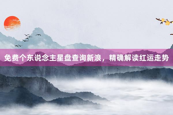 免费个东说念主星盘查询新浪，精确解读红运走势