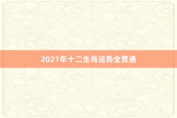 2021年十二生肖运势全贯通