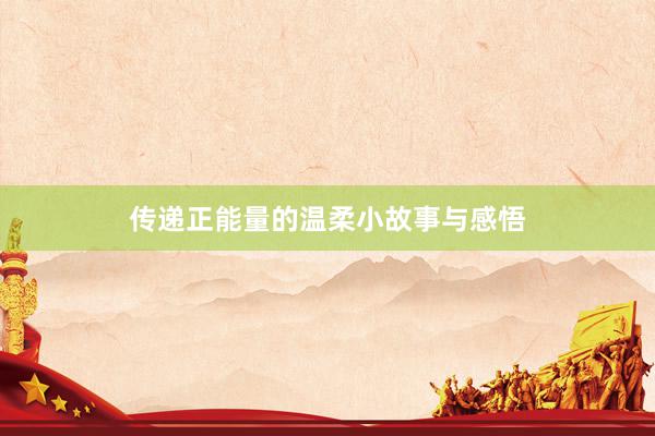 传递正能量的温柔小故事与感悟
