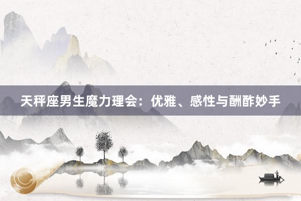 天秤座男生魔力理会：优雅、感性与酬酢妙手