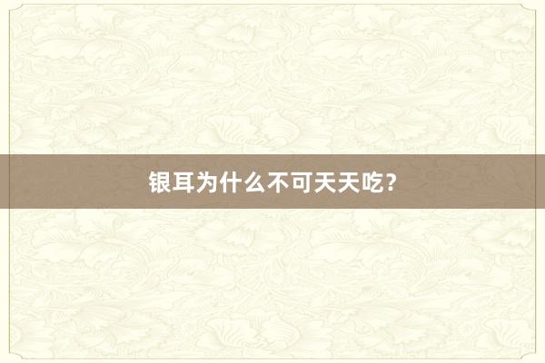 银耳为什么不可天天吃？