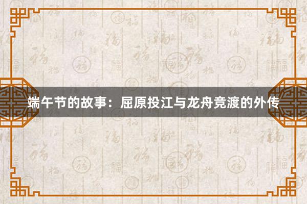 端午节的故事:屈原投江与龙舟竞渡的外传